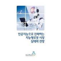 인공지능으로 진화하는 지능형로봇 시장 실태와 전망, 이슈퀘스트, 이슈퀘스트 편집부