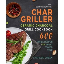 (영문도서) The Comprehensive Char-Griller Ceramic Charcoal Grill Cookbook: 600 Simple Recipes for Great ... Paperback, Charles Urban, English, 9781803670690