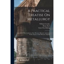 (영문도서) A Practical Treatise On Metallurgy: Lead Silver Zinc Cadmium Tin Mercury Bismuth Antim... Paperback, Legare Street Press, English, 9781016417921
