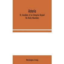 Astoria; Or Anecdotes of an Enterprise Beyond the Rocky Mountains Hardcover, Alpha Edition
