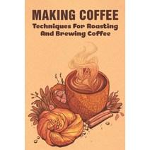 (영문도서) Making Coffee: Techniques For Roasting And Brewing Coffee: What Is The Best Method For Making... Paperback, Independently Published, English, 9798536465332