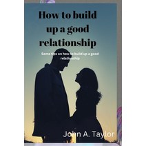 (영문도서) How to Build Up a Good Relationship: Some tips on how to build up a good relationship Paperback, Independently Published, English, 9798375901794