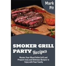 (영문도서) Smoker Grill Party Recipes: Master Your Wood Pellet Grill and Prepare Easy and Delicious Reci... Paperback, Mark Pit, English, 9781802932836