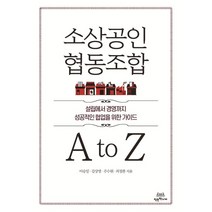 소상공인 협동조합 A to Z:설립에서 경영까지 성공적인 협업을 위한 가이드, 이승일,김상영,주수원,최정환 저, 착한책가게