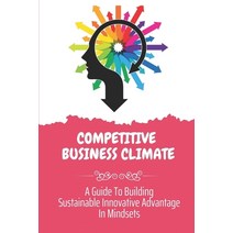 (영문도서) Competitive Business Climate: A Guide To Building Sustainable Innovative Advantage In Mindset... Paperback, Independently Published, English, 9798452118145