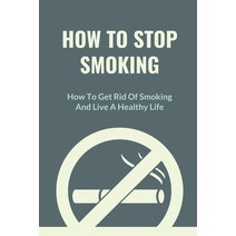 (영문도서) How To Stop Smoking: How To Get Rid Of Smoking And Live A Healthy Life: Cold Turkey Paperback, Independently Published, English, 9798543877142
