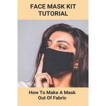 Face Mask Kit Tutorial: How To Make A Mask Out Of Fabric: Diy Face Mask Paperback, Independently Published