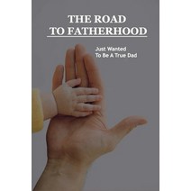 The Road To Fatherhood: Just Wanted To Be A True Dad: How To Be A Good Dad Paperback, Independently Published, English, 9798731953627
