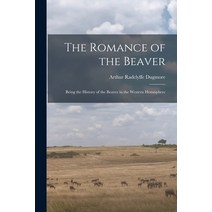 (영문도서) The Romance of the Beaver: Being the History of the Beaver in the Western Hemisphere Paperback, Legare Street Press, English, 9781015372535