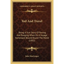 Toil And Travel: Being A True Story Of Roving And Ranging When On A Voyage Homeward Bound Round The ... Paperback, Kessinger Publishing