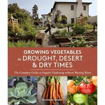 Growing Vegetables in Drought Desert & Dry Times: The Complete Guide to Organic Gardening without Wasting Water, Sasquatch Books