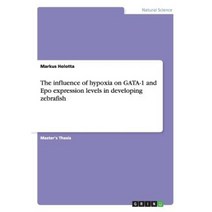 The Influence of Hypoxia on Gata-1 and Epo Expression Levels in Developing Zebrafish Paperback, Grin Publishing