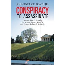 Conspiracy to Assassinate President John F. Kennedy Dr. Martin Luther King Jr. and Senator Robert F. Kennedy. Paperback, Authorhouse