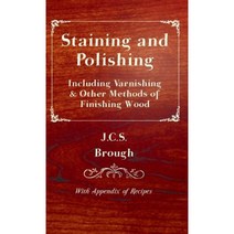 Staining and Polishing - Including Varnishing & Other Methods of Finishing Wood with Appendix of Recipes Hardcover, Home Farm Books