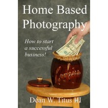 Home Based Photography: How to Start Your Own Successful Business! Paperback, Createspace Independent Publishing Platform