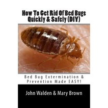 How to Get Rid of Bed Bugs Quickly & Safely (DIY): Bug Extermination Prevention Made Easy, Createspace