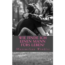 Wie Finde Ich Einen Mann Furs Leben?: Leitfaden Um Den Richtigen Partner Zu Finden Paperback, Createspace Independent Publishing Platform