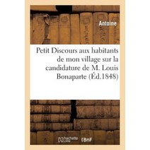 Petit Discours Aux Habitants de Mon Village Sur La Candidature de M. Louis Bonaparte a la Presidence: de La Republique Paperback, Hachette Livre Bnf