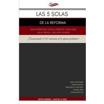 Las 5 Solas de la Reforma: Solus Christus Sola Scriptura Sola Fide Sola Gratia Soli Deo Gloria Paperback, Createspace Independent Publishing Platform