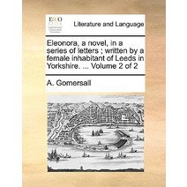 Eleonora a Novel in a Series of Letters; Written by a Female Inhabitant of Leeds in Yorkshire. ... Volume 2 of 2 Paperback, Gale Ecco, Print Editions
