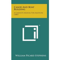 Canoe and Boat Building: A Complete Manual for Amateurs (1885) Hardcover, Literary Licensing, LLC