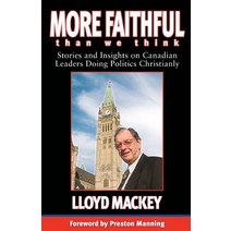 More Faithful Than We Think: Stories and Insights on Canadian Leaders Doing Politics Christianly Paperback, Castle Quay Books