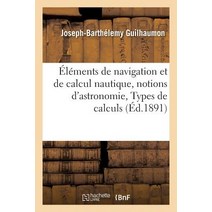 Elements de Navigation Et de Calcul Nautique Precedes de Notions D'Astronomie.: Types de Calculs Nautiques Paperback, Hachette Livre - Bnf