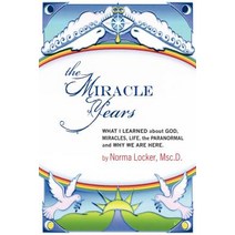 The Miracle Years: What I Learned about God Miracles Life the Paranormal and Why We Are Here Paperback, Norma Locker
