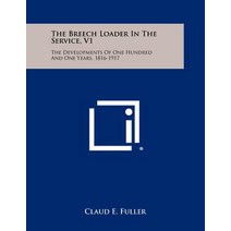 The Breech Loader in the Service V1: The Developments of One Hundred and One Years 1816-1917 Paperback, Literary Licensing, LLC