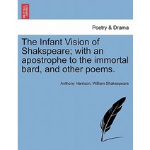 The Infant Vision of Shakspeare; With an Apostrophe to the Immortal Bard and Other Poems. Paperback, British Library, Historical Print Editions