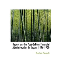 Report on the Post-Bellum Financial Administration in Japan 1896-1900 Hardcover, BiblioLife