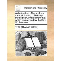 A Choice Drop of Honey from the Rock Christ; ... the Fifty-Third Edition. Printed from That Which Was ..., Gale Ecco, Print Editions