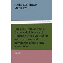 Life and Death of John of Barneveld Advocate of Holland: With a View of the Primary Causes and Moveme..., Tredition Classics