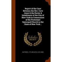 Report of the Case Between the REV. Cave Jones & the Rector & Inhabitants of the City of New-York in C..., Arkose Press
