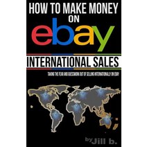 How to Make Money on Ebay -- International Sales: Taking the Fear and Guesswork Out of Doing Business ..., Createspace Independent Publishing Platform