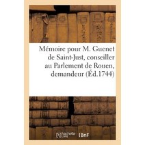 Memoire Pour M. Guenet de Saint-Just Conseiller Au Parlement de Rouen Demandeur : Contre M. Le Presi..., Hachette Livre Bnf