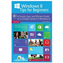 Windows 8 Tips for Beginners: A Simple Easy and Efficient Guide to a Complex System of Windows 8!, Createspace Independent Publishing Platform