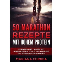 50 Marathon Rezepte Mit Hohem Protein: Sprinten Und Laufen Mit Ihrem Besten Tempo Mit Nahrung Mit Hohe..., Createspace Independent Publishing Platform