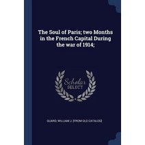 The Soul of Paris; Two Months in the French Capital During the War of 1914; Paperback, Sagwan Press