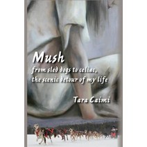 Mush: From Sled Dogs to Celiac the Scenic Detour of My Life Paperback, Plain View Press, LLC