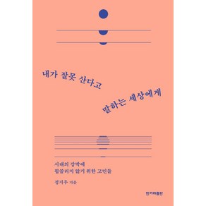 내가 잘못 산다고 말하는 세상에게:시대의 강박에 휩쓸리지 않기 위한 고민들, 정지우, 한겨레출판사