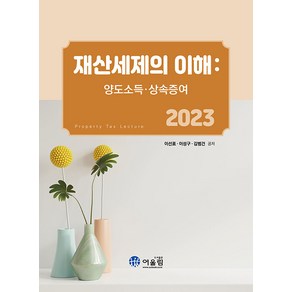 [어울림]2023 재산세제의 이해 : 양도소득.상속증여, 어울림, 이선표 이성구 김범건