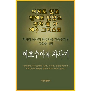 [하늘빛출판사]여호수아와 사사기 - 이제도 있고 전에도 있었고 장차 올 자 예수 그리스도 서사라 목사의 천국지옥 간증수기 8, 하늘빛출판사