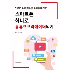 스마트폰 하나로 유튜브크리에이터되기:김채완 강사가 알려주는 유튜버 가이드북, 에스엔에스소통연구소