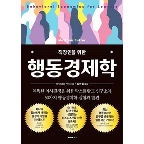 직장인을 위한 행동경제학:똑똑한 의사결정을 위한 막스플랑크 연구소의 50가지 행동경제학 실험과 발견, 비아북, 마티아스 수터