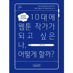 10대에 웹툰 작가가 되고 싶은 나 어떻게 할까?:아이디어 발상부터 업로드까지 새내기 웹툰 작가가 알아야 할 모든 것