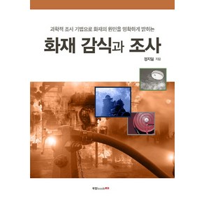 화재 감식과 조사:과학적 조사 기법으로 화재의 원인을 명확하게 밝히는, 북랩, 정지일 저