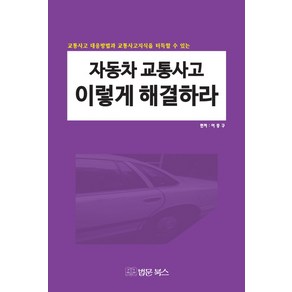 자동차 교통사고 이렇게 해결하라:교통사고 대응방법과 교통사고지식을 터득할 수 있는, 법문북스