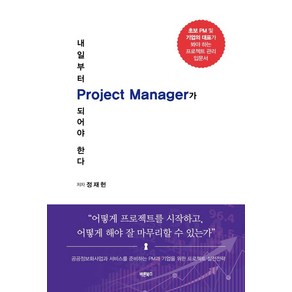 내일부터 Project Manager가 되어야 한다:공공정보화사업과 서비스를 준비하는 PM과 기업을 위한 프로젝트 실전전략