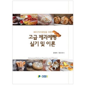 베이커리창업을 위한 고급 제과제빵 실기 및 이론, 신화전산기획, 권영회,정인희 공저